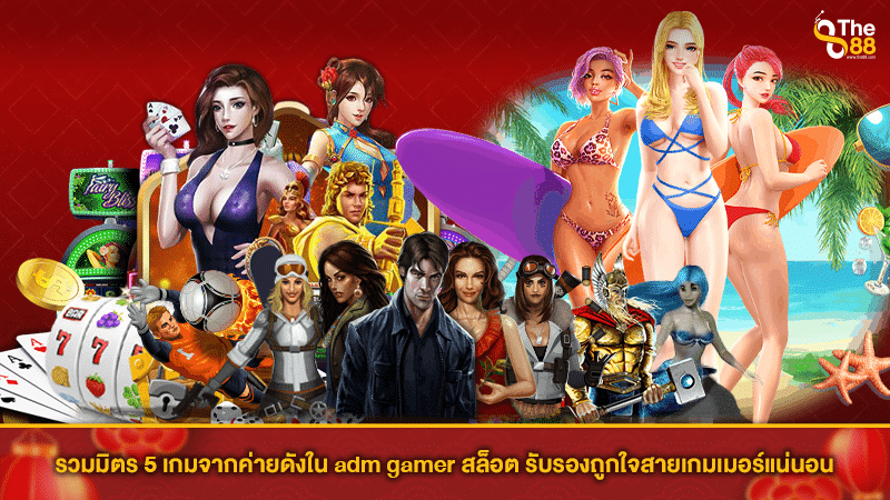 รวมมิตร 5 เกมจากค่ายดังใน adm gamer สล็อต รับรองถูกใจสายเกมเมอร์แน่นอน