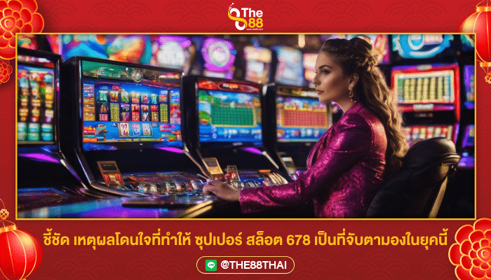 ชี้ชัด เหตุผลโดนใจที่ทำให้ ซุปเปอร์ สล็อต 678 เป็นที่จับตามองในยุคนี้